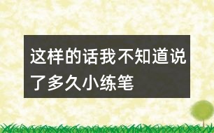 這樣的話我不知道說了多久小練筆