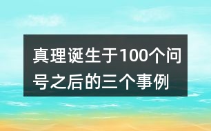 真理誕生于100個(gè)問號(hào)之后的三個(gè)事例