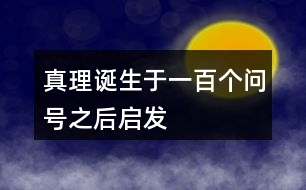 真理誕生于一百個(gè)問(wèn)號(hào)之后啟發(fā)