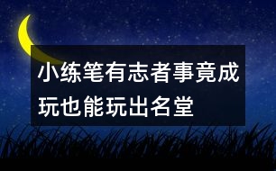 小練筆有志者事竟成,玩也能玩出名堂