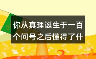 你從真理誕生于一百個(gè)問號(hào)之后懂得了什么道理？