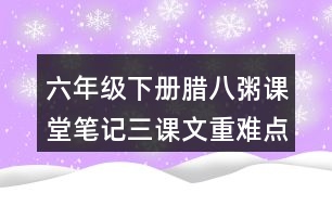 六年級(jí)下冊(cè)臘八粥課堂筆記三：課文重難點(diǎn)探究