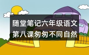 隨堂筆記：六年級(jí)語(yǔ)文第八課匆匆不同自然段句子作用