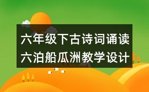 六年級下古詩詞誦讀六：泊船瓜洲教學設(shè)計