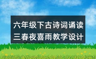 六年級下古詩詞誦讀三：春夜喜雨教學設(shè)計