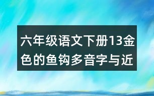 六年級語文下冊13金色的魚鉤多音字與近反義詞