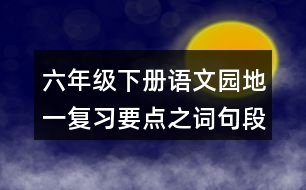 六年級下冊語文園地一復(fù)習(xí)要點(diǎn)之詞句段的運(yùn)用