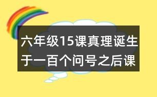 六年級(jí)15課真理誕生于一百個(gè)問(wèn)號(hào)之后課堂筆記