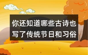 你還知道哪些古詩也寫了傳統(tǒng)節(jié)日和習(xí)俗的嗎？