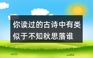 你讀過的古詩中有類似于“不知秋思落誰家”的詩句嗎？