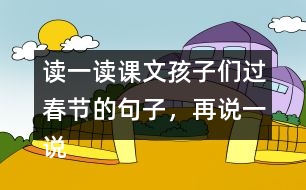 讀一讀課文孩子們過春節(jié)的句子，再說一說你是怎樣過春節(jié)的