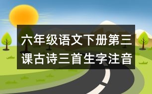 六年級語文下冊第三課古詩三首生字注音訓(xùn)練