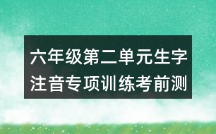 六年級(jí)第二單元生字注音專(zhuān)項(xiàng)訓(xùn)練考前測(cè)試題