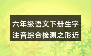 六年級語文下冊生字注音綜合檢測之形近字組詞