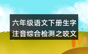 六年級語文下冊生字注音綜合檢測之咬文嚼字