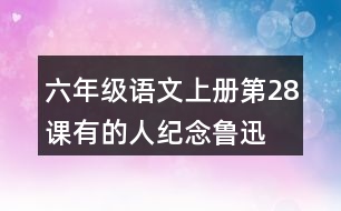 六年級語文上冊第28課有的人—紀念魯迅有感生字注音組詞