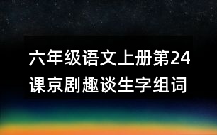 六年級(jí)語(yǔ)文上冊(cè)第24課京劇趣談生字組詞及詞語(yǔ)理解