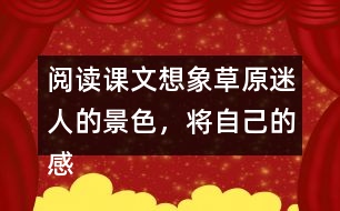 閱讀課文想象草原迷人的景色，將自己的感受說(shuō)出來(lái)