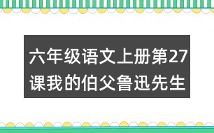 六年級(jí)語(yǔ)文上冊(cè)第27課我的伯父魯迅先生分段與段落大意