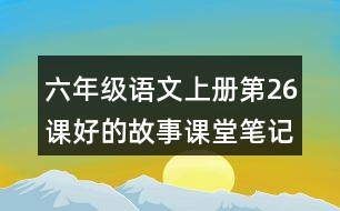 六年級(jí)語(yǔ)文上冊(cè)第26課好的故事課堂筆記文中句子解析