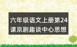 六年級語文上冊第24課京劇趣談中心思想筆記