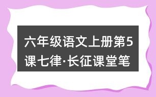 六年級(jí)語(yǔ)文上冊(cè)第5課七律·長(zhǎng)征課堂筆記近義詞反義詞