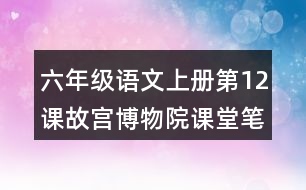 六年級(jí)語(yǔ)文上冊(cè)第12課故宮博物院課堂筆記之本課重難點(diǎn)