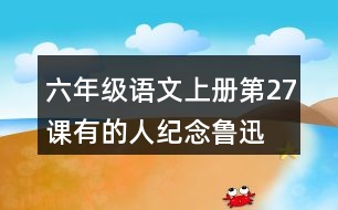 六年級(jí)語文上冊(cè)第27課有的人—紀(jì)念魯迅有感課堂筆記之本課重難點(diǎn)