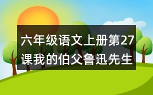 六年級(jí)語文上冊(cè)第27課我的伯父魯迅先生課堂筆記近義詞反義詞