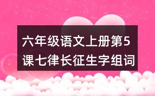 六年級(jí)語(yǔ)文上冊(cè)第5課七律長(zhǎng)征生字組詞與近反義詞