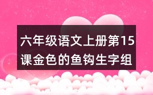 六年級(jí)語(yǔ)文上冊(cè)第15課金色的魚鉤生字組詞及拼音