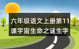 六年級(jí)語(yǔ)文上冊(cè)第11課宇宙生命之謎生字組詞及拼音