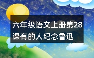 六年級(jí)語文上冊(cè)第28課有的人—紀(jì)念魯迅有感生字組詞及拼音