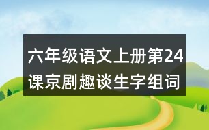 六年級(jí)語文上冊(cè)第24課京劇趣談生字組詞與近反義詞