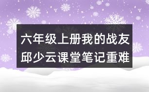 六年級上冊我的戰(zhàn)友邱少云課堂筆記重難點分析