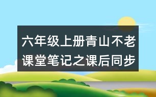 六年級(jí)上冊(cè)青山不老課堂筆記之課后同步練習(xí)