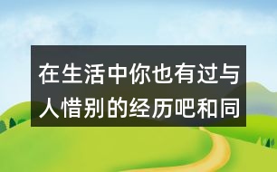 在生活中你也有過與人惜別的經(jīng)歷吧和同學(xué)交流