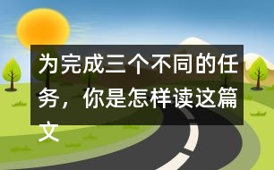 為完成三個不同的任務(wù)，你是怎樣讀這篇文章的？和同學(xué)交流。