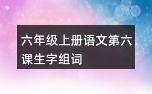 六年級(jí)上冊(cè)語(yǔ)文第六課生字組詞