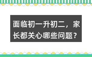 面臨初一升初二，家長都關(guān)心哪些問題？