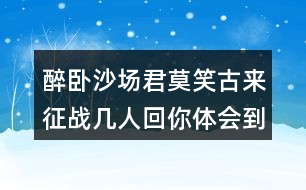 醉臥沙場君莫笑古來征戰(zhàn)幾人回你體會到什么