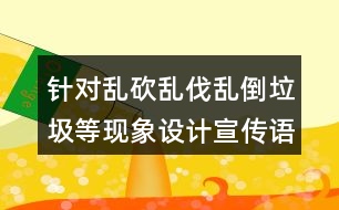 針對亂砍亂伐亂倒垃圾等現(xiàn)象設計宣傳語