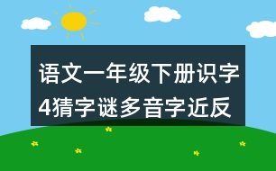 語(yǔ)文一年級(jí)下冊(cè)識(shí)字4猜字謎多音字近反義詞