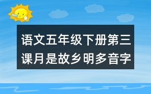 語文五年級(jí)下冊(cè)第三課月是故鄉(xiāng)明多音字近反義詞