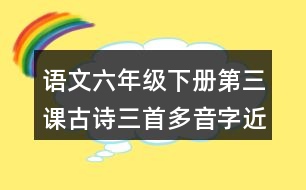 語文六年級下冊第三課古詩三首多音字近反義詞