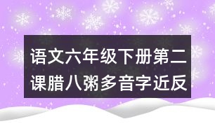 語文六年級(jí)下冊第二課臘八粥多音字近反義詞