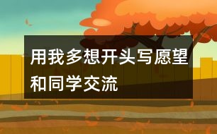 用“我多想”開頭寫愿望和同學(xué)交流