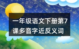 一年級(jí)語(yǔ)文下冊(cè)第7課多音字近反義詞