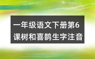 一年級(jí)語文下冊(cè)第6課樹和喜鵲生字注音組詞