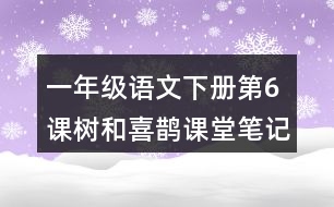 一年級語文下冊第6課樹和喜鵲課堂筆記之本課重難點